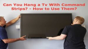 Can You Hang A TV With Command Strips? – How to Use Them?