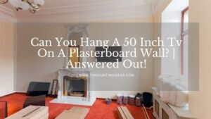 Can You Hang A 50 Inch Tv On A Plasterboard Wall? | Answered Out!