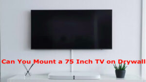 Can You Mount a 75 Inch TV on Drywall? – The Best Solution