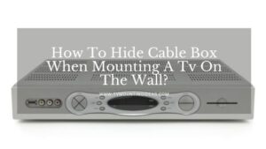 How To Hide Cable Box When Mounting A Tv On The Wall?
