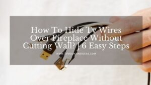 How To Hide Tv Wires Over Fireplace Without Cutting Wall? | 6 Easy Steps