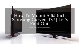 How To Mount A 65 Inch Samsung Curved Tv? | Let’s Find Out!