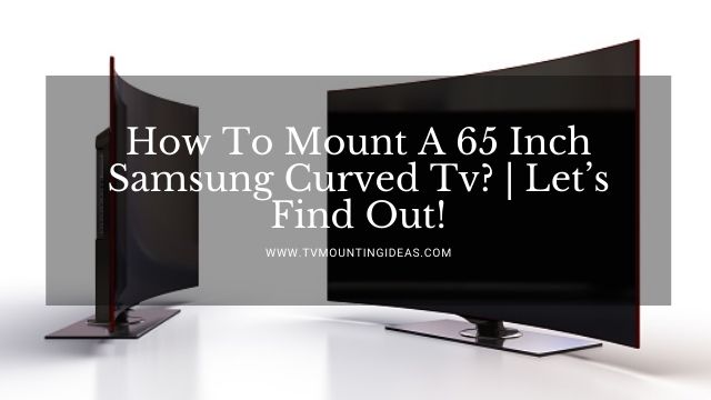 How To Mount A 65 Inch Samsung Curved Tv?