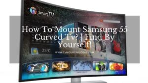 How To Mount Samsung 55 Curved Tv? | Find By Yourself!