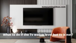 What To Do If The Tv wall mount Is Level But TV Is Not?