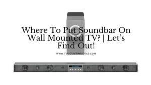 Where To Put Soundbar On Wall Mounted TV? | Let’s Find Out!