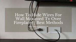 How To Hide Wires For Wall Mounted Tv Over Fireplace? | Best Methods