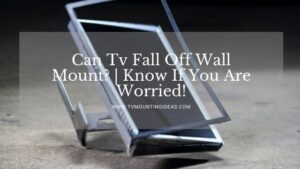 Can Tv Fall Off Wall Mount? | Know If You Are Worried!