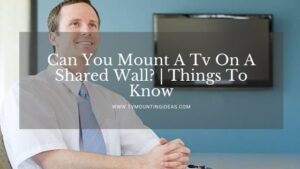 Can You Mount A Tv On A Shared Wall? | Things To Know!