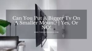 Can You Put A Bigger Tv On A Smaller Mount? | Yes, Or NO!