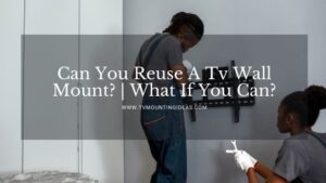 Can You Reuse A Tv Wall Mount? | What If You Can?