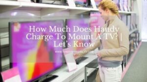How Much Does Handy Charge To Mount A TV? | Let’s Know This!