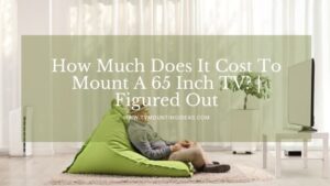 How Much Does It Cost To Mount A 65 Inch TV? | Figured Out This!