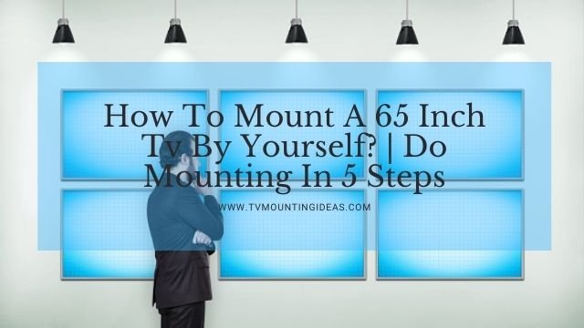 How To Mount A 65 Inch Tv By Yourself Do Mounting In 5 Steps How To Mount A 65 Inch Tv By Yourself Do Mounting In 5 Steps