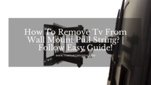 How To Remove Tv From Wall Mount Pull String? | Follow Easy Guide!