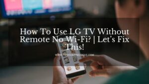 How To Use LG TV Without Remote No Wi-Fi? | Let’s Fix This!