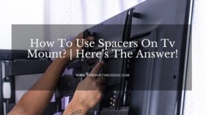 How To Use Spacers On Tv Mount? | Here’s The Answer!