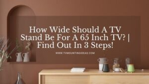 How Wide Should A TV Stand Be For A 65 Inch TV? | Find Out In 3 Steps!