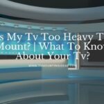 Is My Tv Too Heavy To Mount?