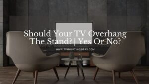 Should Your TV Overhang The Stand? | Yes Or No?
