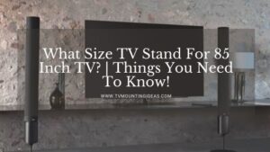 What Size TV Stand For 85 Inch TV? | Things You Need To Know!