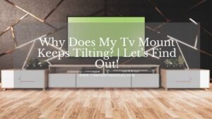 Why Does My Tv Mount Keeps Tilting? | Let’s Find Out!