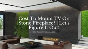 Cost To Mount TV On Stone Fireplace? | Let’s Figure It Out!