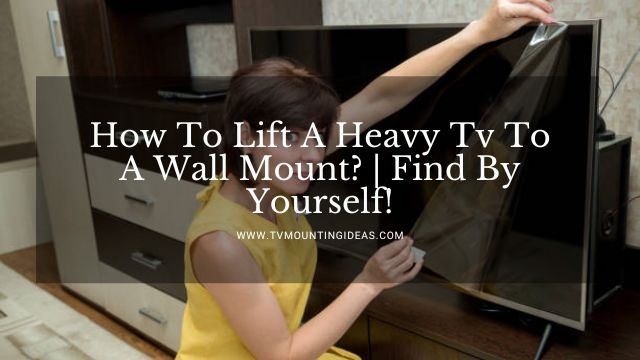 How To Lift A Heavy Tv To A Wall Mount
