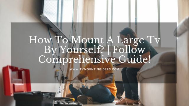 How To Mount A Large Tv By Yourself?