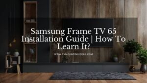 Samsung Frame TV 65 Installation Guide | How To Learn It?