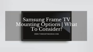 Samsung Frame TV Mounting Options | What To Consider?