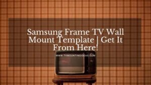 Samsung Frame TV Wall Mount Template | Get It From Here!