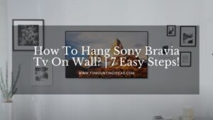 How To Hang Sony Bravia Tv On Wall? | 7 Easy Steps!