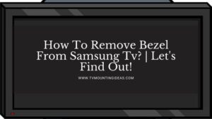 How To Remove Bezel From Samsung Tv? | Let’s Find Out!