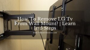 How To Remove LG Tv From Wall Mount? | Learn In 5 Steps