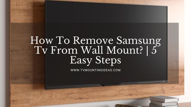 how-to-remove-samsung-tv-from-wall-mount-5-easy-steps