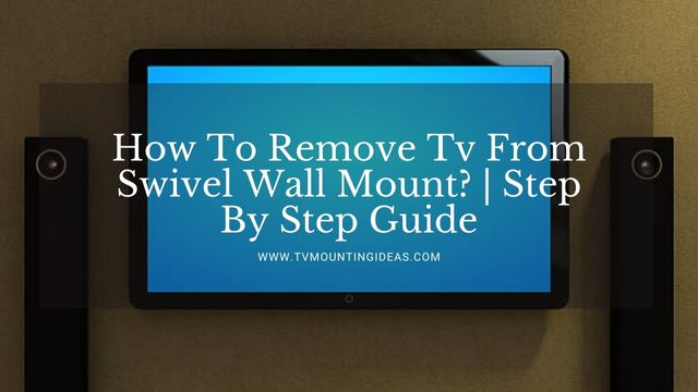 How To Remove Tv From Swivel Wall Mount Step By Step Guide